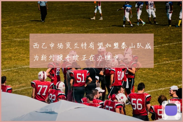西乙中场莫兰特有望加盟泰山队成为新外援手续正在办理中