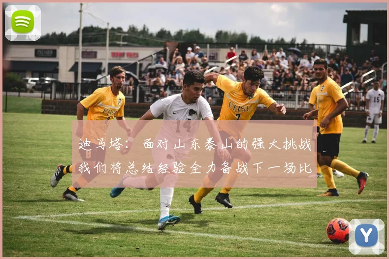 迪马塔：面对山东泰山的强大挑战我们将总结经验全力备战下一场比赛