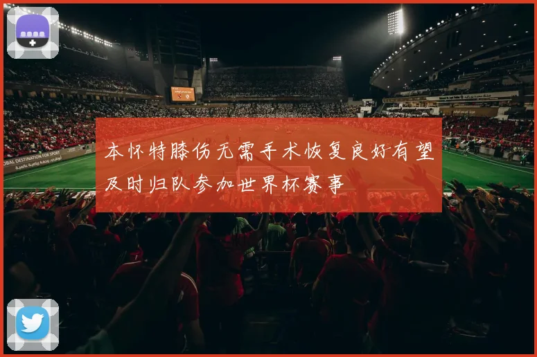 本怀特膝伤无需手术恢复良好有望及时归队参加世界杯赛事