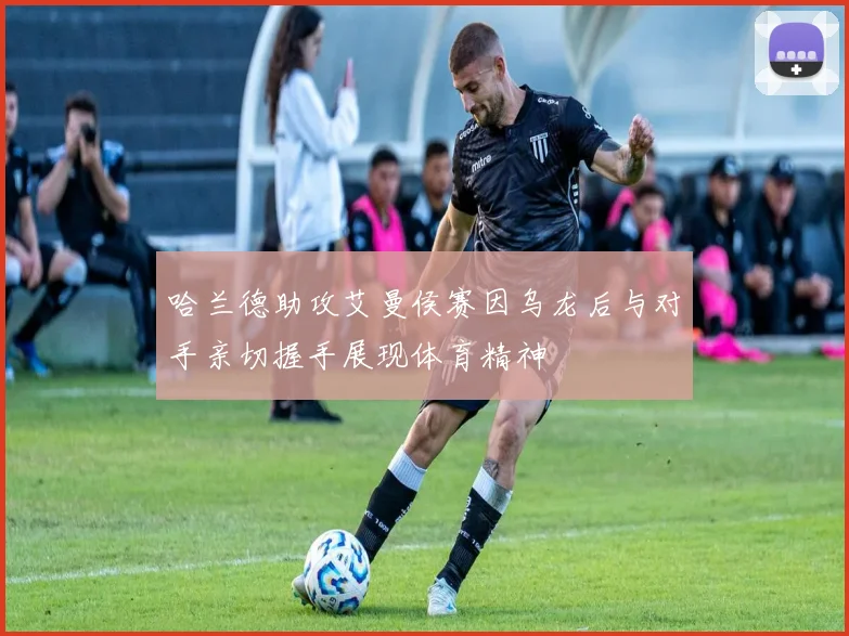 哈兰德助攻艾曼侯赛因乌龙后与对手亲切握手展现体育精神