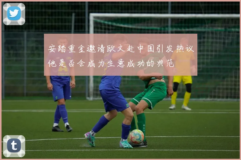 安踏重金邀请欧文赴中国引发热议他是否会成为生意成功的典范