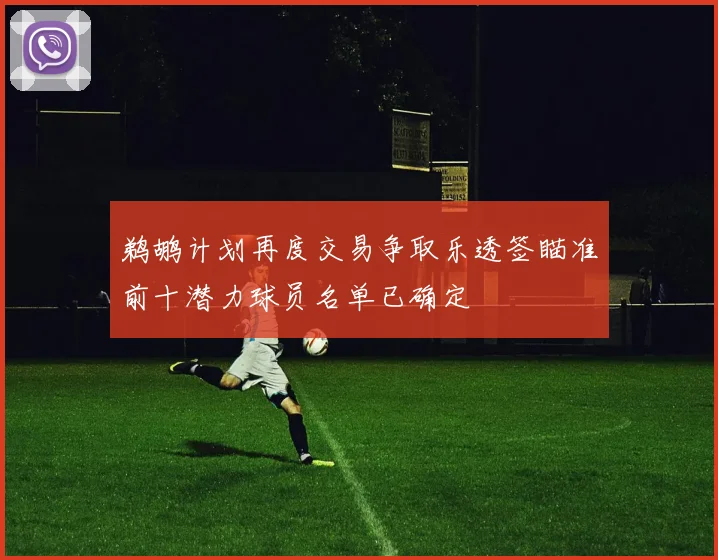 鹈鹕计划再度交易争取乐透签瞄准前十潜力球员名单已确定