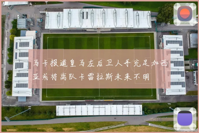 马卡报道皇马左后卫人手充足加西亚或将离队卡雷拉斯未来不明