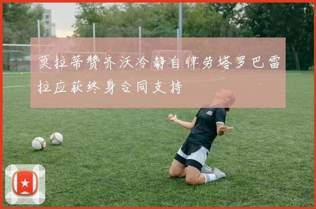 莫拉蒂赞齐沃冷静自律劳塔罗巴雷拉应获终身合同支持